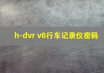 h-dvr v8行车记录仪密码